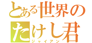 とある世界のたけし君（ジャイアン）