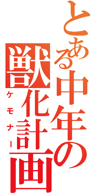 とある中年の獣化計画（ケモナー）