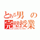 とある男の完璧授業（じゅぎょうしてみた）