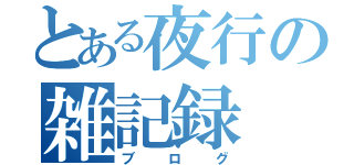 とある夜行の雑記録（ブログ）