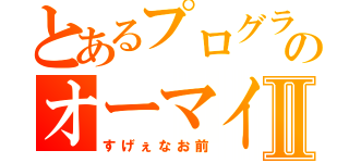 とあるプログラマーのオーマイガーⅡ（すげぇなお前）