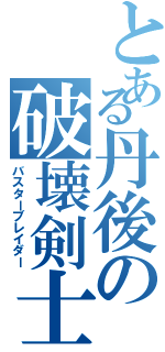 とある丹後の破壊剣士（バスターブレイダー）