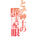 とある紳士の超支配眼（ビジョン・アイ）