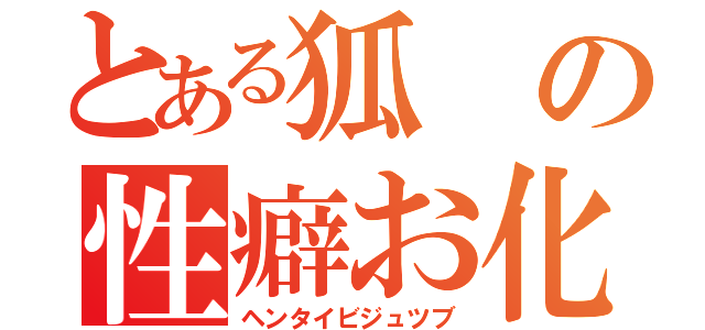 とある狐の性癖お化け（ヘンタイビジュツブ）