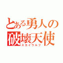 とある勇人の破壊天使（スカイウルフ）