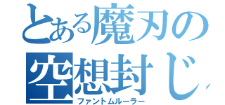 とある魔刃の空想封じ（ファントムルーラー）