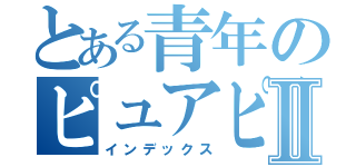 とある青年のピュアピュアⅡ（インデックス）