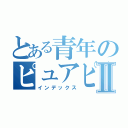 とある青年のピュアピュアⅡ（インデックス）