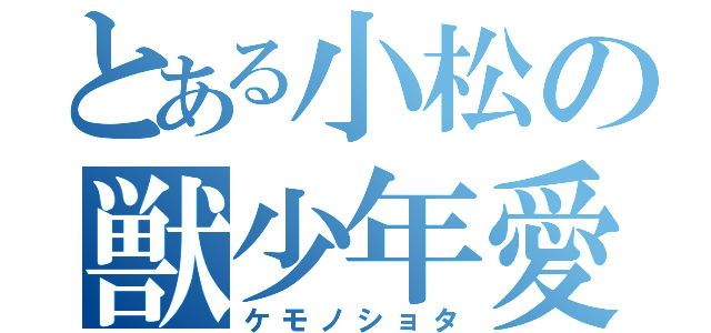 とある小松の獣少年愛（ケモノショタ）