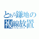 とある鎌地の複線放置（フクセンホウチ）