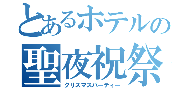 とあるホテルの聖夜祝祭（クリスマスパーティー）