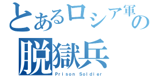 とあるロシア軍の脱獄兵（Ｐｒｉｓｏｎ Ｓｏｌｄｉｅｒ）