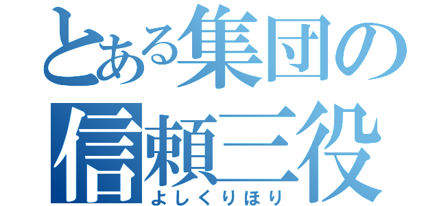 とある集団の信頼三役（よしくりほり）