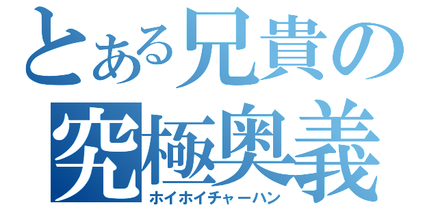 とある兄貴の究極奥義（ホイホイチャーハン）