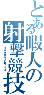 とある暇人の射撃競技（こんなんだから人いねぇんだよ！）