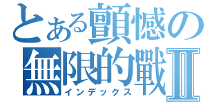 とある顫憾の無限的戰慄Ⅱ（インデックス）