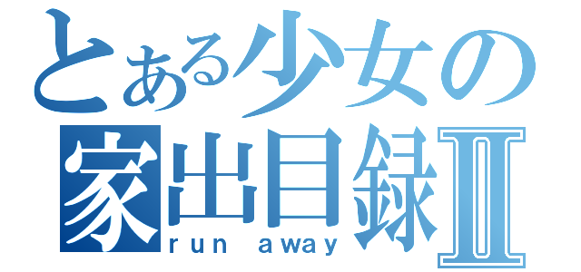 とある少女の家出目録Ⅱ（ｒｕｎ ａｗａｙ）