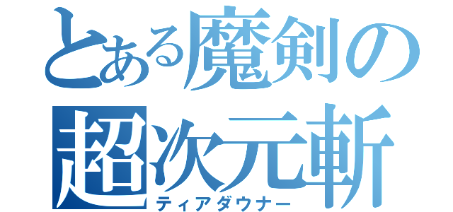 とある魔剣の超次元斬（ティアダウナー）