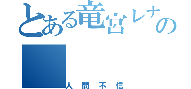 とある竜宮レナの（人間不信）