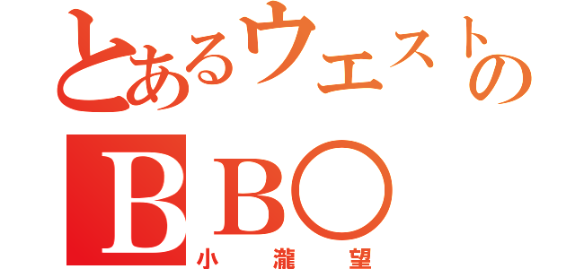 とあるウエストのＢＢ○（小瀧望）