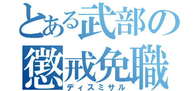 とある武部の懲戒免職（ディスミサル）