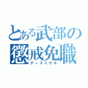 とある武部の懲戒免職（ディスミサル）