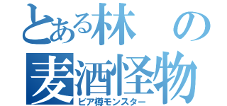 とある林の麦酒怪物（ビア樽モンスター）