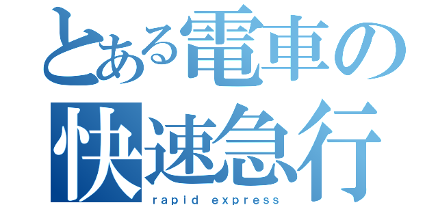 とある電車の快速急行（ｒａｐｉｄ ｅｘｐｒｅｓｓ）