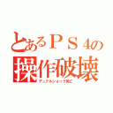 とあるＰＳ４の操作破壊（デュアルショック死亡）