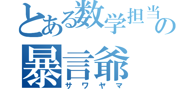 とある数学担当の暴言爺（サワヤマ）