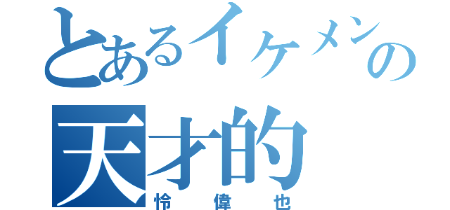 とあるイケメンの天才的（怜偉也）