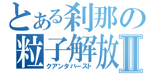 とある刹那の粒子解放Ⅱ（クアンタバースト）