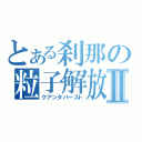 とある刹那の粒子解放Ⅱ（クアンタバースト）