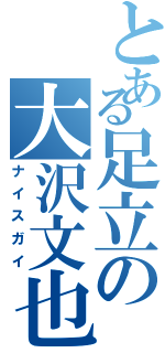 とある足立の大沢文也（ナイスガイ）