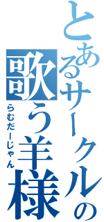 とあるサークルの歌う羊様（らむだーじゃん）