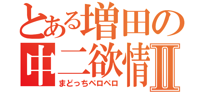 とある増田の中二欲情Ⅱ（まどっちペロペロ）