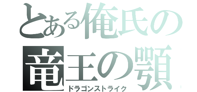 とある俺氏の竜王の顎（ドラゴンストライク）