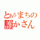 とあるまちの誰かさん（）