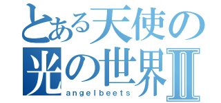 とある天使の光の世界Ⅱ（ａｎｇｅｌｂｅｅｔｓ）