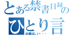 とある禁書目録のひとり言（出番ほしい・・・）