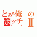 とある俺のボッチⅡ（なう）