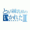 とある練乳鯖のいかれた人達Ⅱ（練乳放浪記）