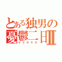 とある独男の憂鬱二日Ⅱ（クリスマス）