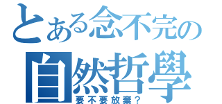 とある念不完の自然哲學（要不要放棄？）