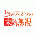 とある天才ｗの未読無視（ＬＩＮＥ放置）