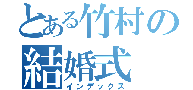 とある竹村の結婚式（インデックス）