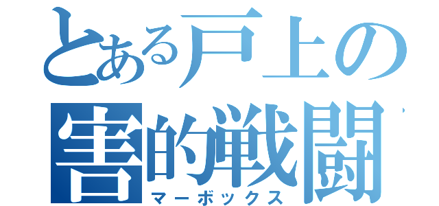 とある戸上の害的戦闘（マーボックス）