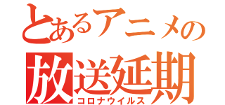 とあるアニメの放送延期（コロナウイルス）