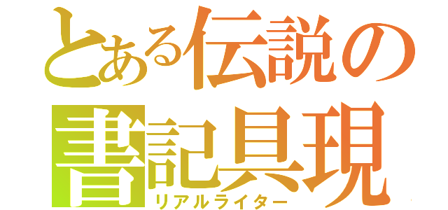 とある伝説の書記具現（リアルライター）