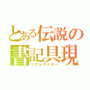 とある伝説の書記具現（リアルライター）